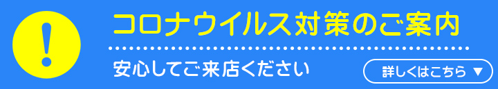 コロナウイルス対策のご案内 安心してご来店ください