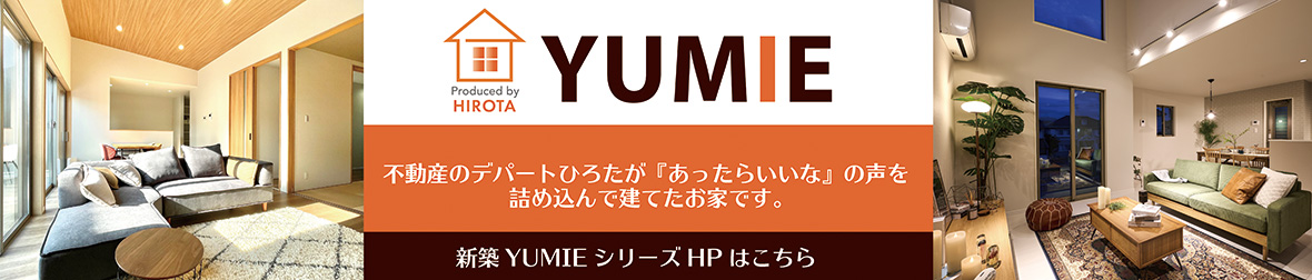 YUMIE　不動産のデパートひろたが「あったらいいな」の声を詰め込んで建てたお家です。