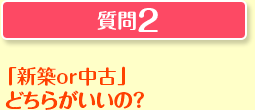 質問2「新築or中古」どちらがいいの？