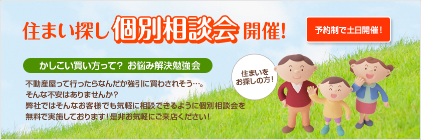 住まい探し個別相談開催!予約制で土日開催! 「かしこい買いかたって?お悩み相談解決勉強法」不動産屋って行ったらなんだか強引に買わされそう…。そんな不安はありませんか？弊社ではそんなお客様でも気軽に相談できる個別相談会を無料で実施しております！是非お気軽にご来店ください!