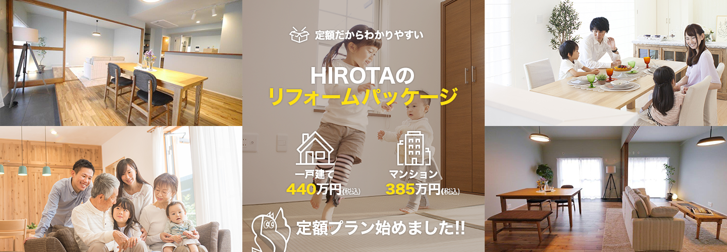 定額だからわかりやすい HIROTAの
	リフォームパッケージ 一戸建て440万円(税込) マンション385万円(税込) 定額プラン始めました!!