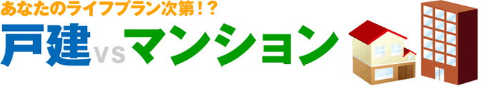 あなたのライフプラン次第！？　戸建VSマンション